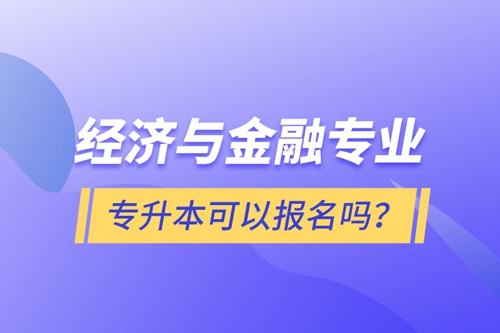 經(jīng)濟(jì)與金融專業(yè)專升本可以報(bào)名嗎？