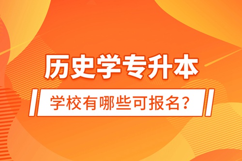 歷史學專升本學校有哪些可報名？