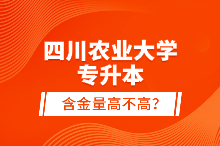 四川農業(yè)大學專升本含金量高不高？