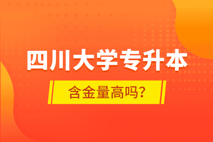 四川大學(xué)專升本含金量高嗎？