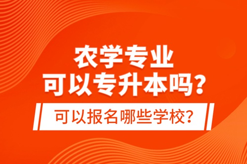 農(nóng)學(xué)專業(yè)可以專升本嗎？可以報名哪些學(xué)校？