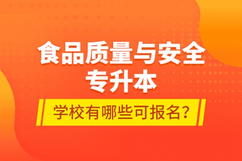 食品質(zhì)量與安全專升本學校有哪些可報名？
