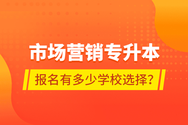 市場營銷專升本報名有多少學(xué)校選擇？