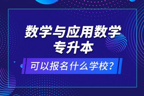 數(shù)學(xué)與應(yīng)用數(shù)學(xué)專升本可以報(bào)名什么學(xué)校？