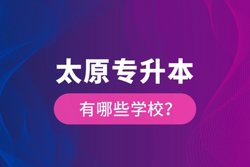 太原專升本有哪些學(xué)校？