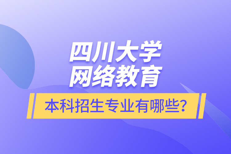 四川大學網(wǎng)絡教育本科報名專業(yè)有哪些？