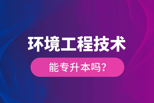 環(huán)境工程技術能專升本嗎？