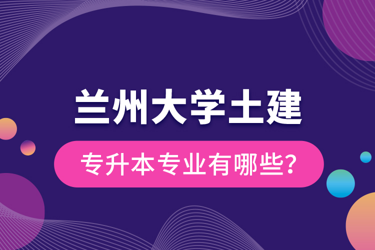 蘭州大學土建專升本專業(yè)有哪些？