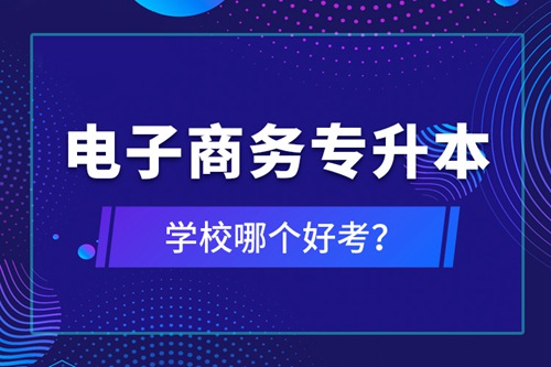 電子商務(wù)專升本學(xué)校哪個好考？