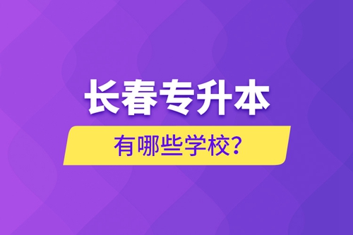 長(zhǎng)春專(zhuān)升本有哪些學(xué)校？