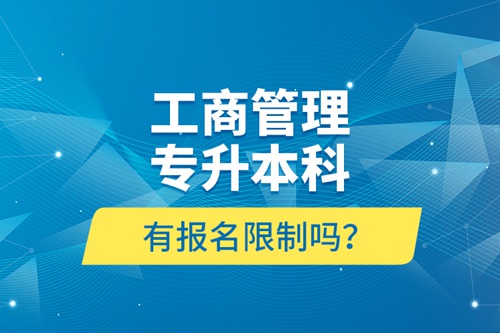 工商管理專(zhuān)升本科有報(bào)名限制嗎？