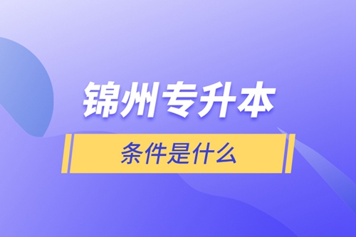 錦州專(zhuān)升本條件是什么
