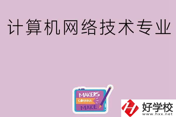 湖南哪些中職學(xué)校開(kāi)設(shè)了計(jì)算機(jī)網(wǎng)絡(luò)技術(shù)專業(yè)？