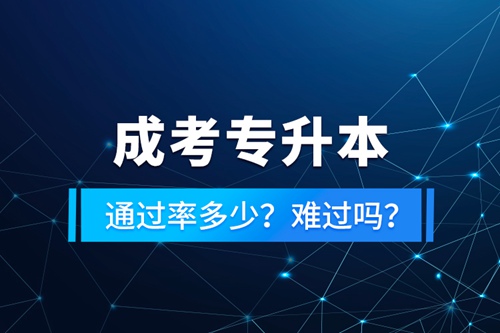 成考專升本通過率多少？難過嗎？