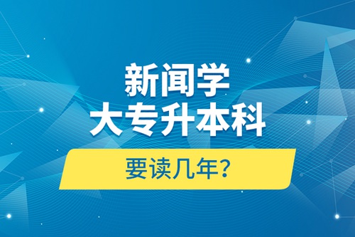 新聞學(xué)大專升本科要讀幾年？