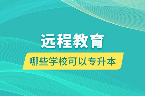 遠(yuǎn)程教育哪些學(xué)?？梢詫?zhuān)升本
