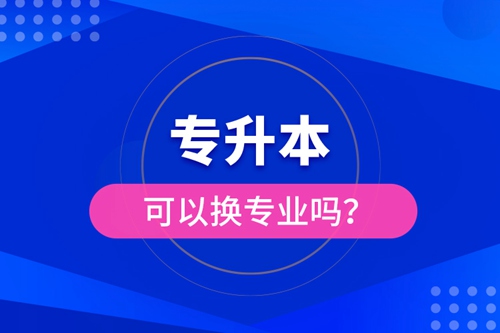 專升本可以換專業(yè)嗎？