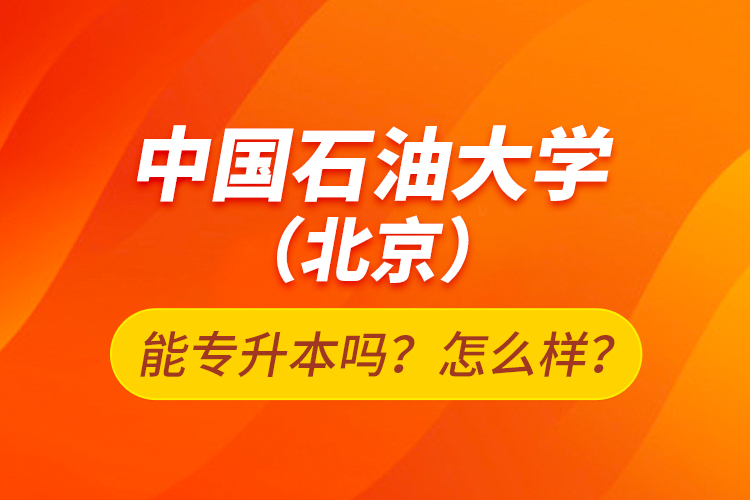 中國(guó)石油大學(xué)（北京）能專升本嗎？怎么樣？