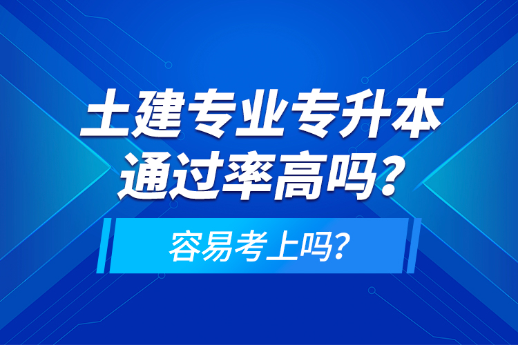 土建專業(yè)專升本通過率高嗎？容易考上嗎？