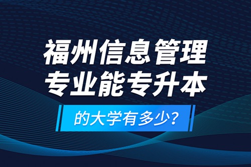 福州信息管理專業(yè)能專升本的大學(xué)有多少？