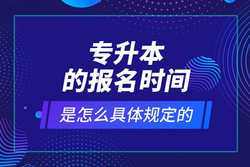 專(zhuān)升本的報(bào)名時(shí)間是怎么具體規(guī)定的