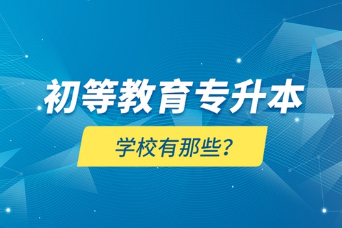 初等教育專升本學(xué)校有那些？