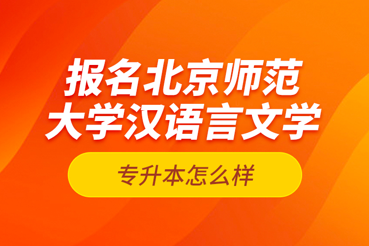報(bào)名北京師范大學(xué)漢語(yǔ)言文學(xué)專升本怎么樣？