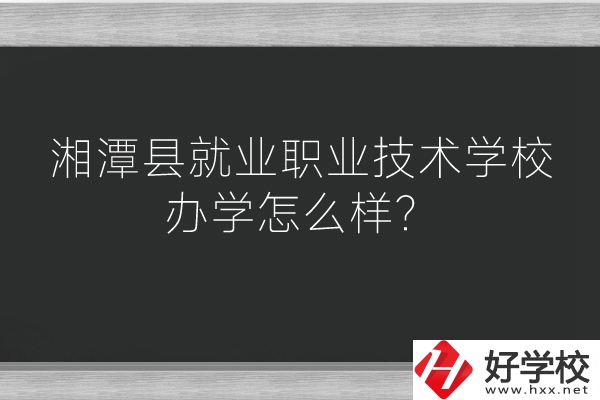 湘潭縣就業(yè)職業(yè)技術學校辦學怎么樣？好不好？