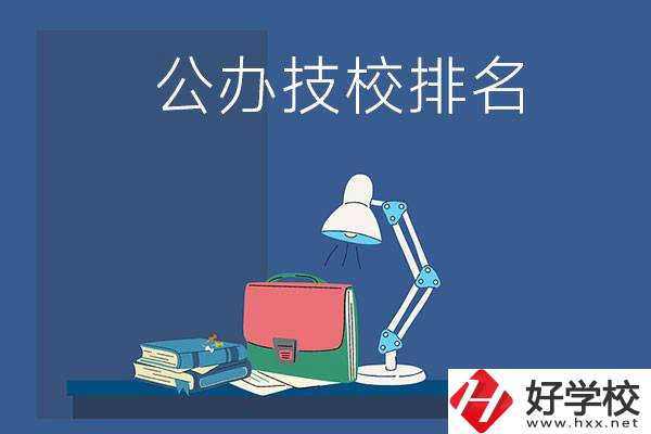株洲公辦技校排名前三的是哪些？