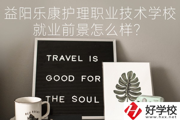 益陽樂康護(hù)理職業(yè)技術(shù)學(xué)校到底好不好？就業(yè)前景怎么樣？