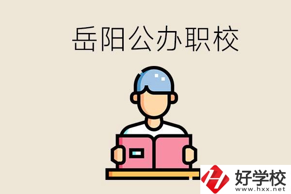 岳陽公辦職業(yè)技術(shù)學校有哪些？公辦有什么優(yōu)勢？