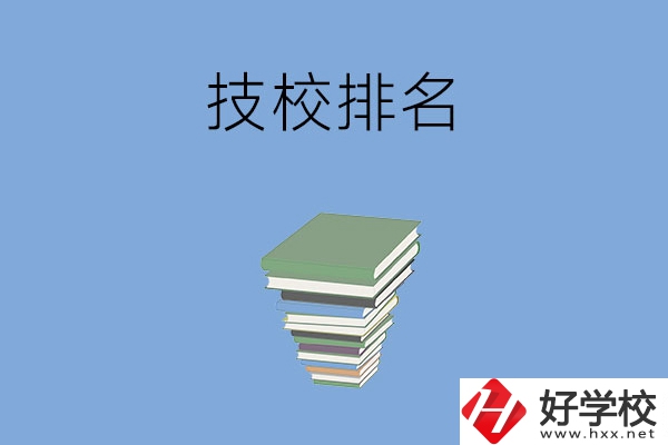 長沙排名前五的技校是哪些？有什么特色專業(yè)？