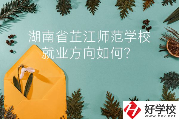 湖南省芷江師范學校教學質量怎么樣？就業(yè)方向如何？