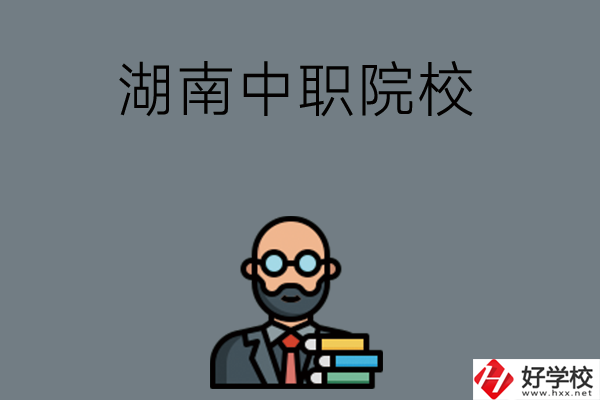 湖南哪些中職院校比較好？