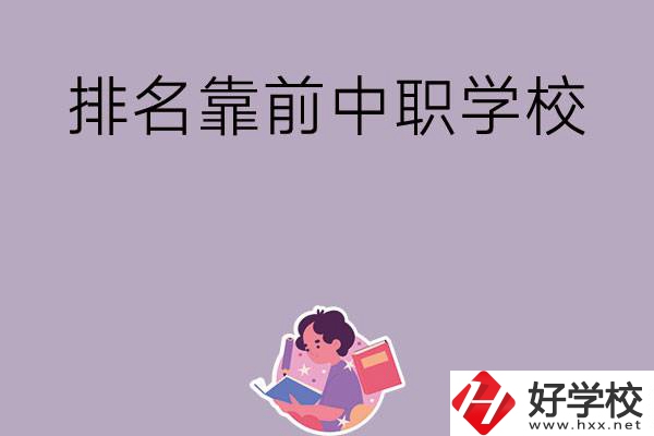 湖南排名靠前的中職學(xué)校有哪些？