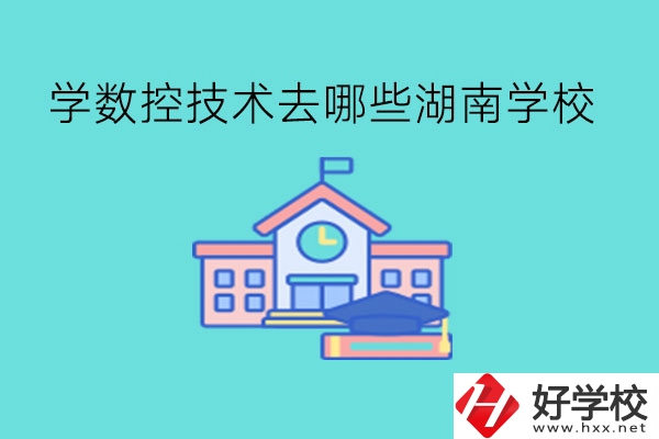 中職學數(shù)控技術，可以去哪些湖南學校?