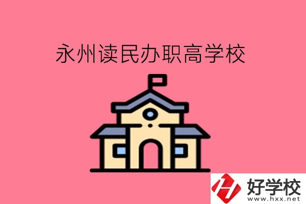 永州讀民辦職高，可以去哪些學(xué)校?