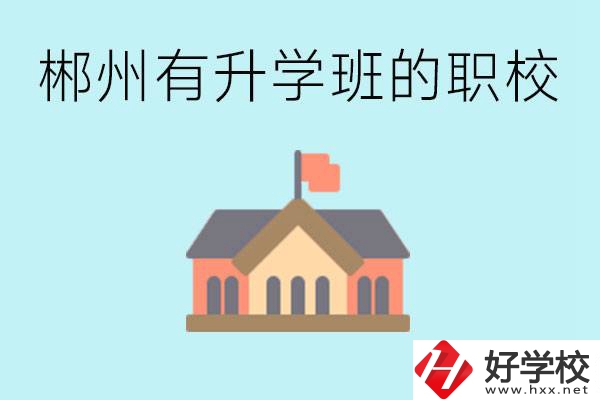 郴州有哪些職校有升學(xué)班？升學(xué)率怎么樣？