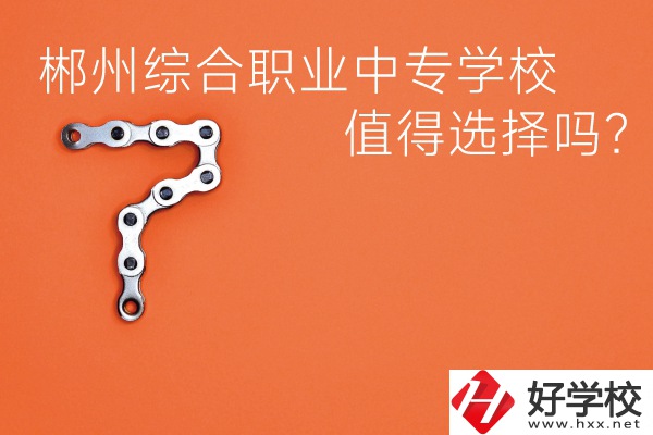 郴州綜合職業(yè)中專學(xué)校值得選擇嗎？