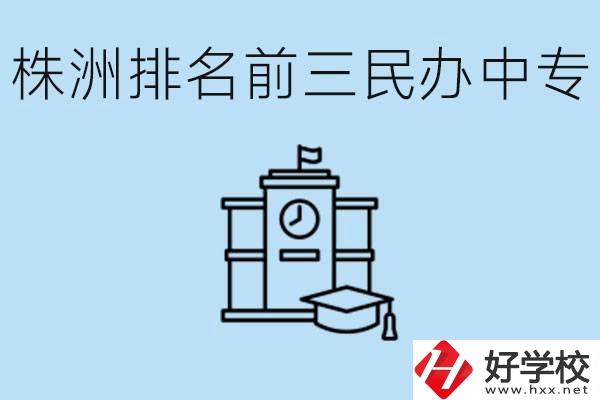 株洲市排名前三的民辦中專學校是哪些？學費多少？