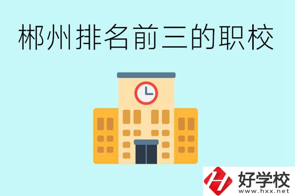 郴州排名前三的職業(yè)學校是哪些？讀職校好找工作嗎？