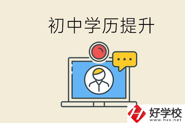 初中學(xué)歷怎么提升學(xué)歷？湖南有哪些合適的學(xué)校？