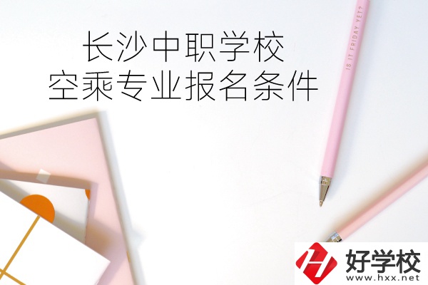 長沙中職學?？粘藢I(yè)的報名條件有哪些？