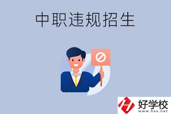 在湖南中職遇到違規(guī)招生怎么辦？哪些行為是違規(guī)招生？