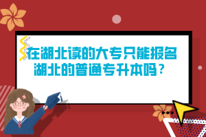 在湖北讀的大專只能報名湖北的普通專升本嗎？