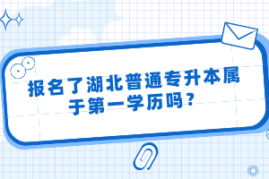 報名了湖北普通專升本屬于第一學(xué)歷嗎？