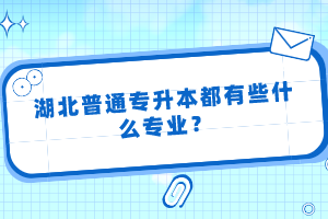 湖北普通專升本都有些什么專業(yè)？