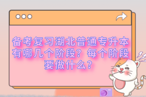 備考復(fù)習(xí)湖北普通專升本有哪幾個階段？每個階段要做什么？