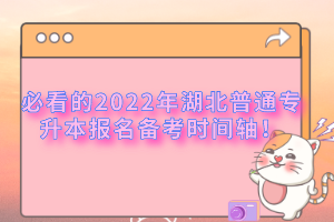必看的2022年湖北普通專升本報名備考時間軸！