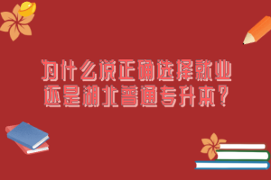 為什么說(shuō)正確選擇就業(yè)還是湖北普通專升本？